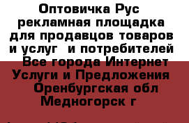 Оптовичка.Рус: рекламная площадка для продавцов товаров и услуг, и потребителей! - Все города Интернет » Услуги и Предложения   . Оренбургская обл.,Медногорск г.